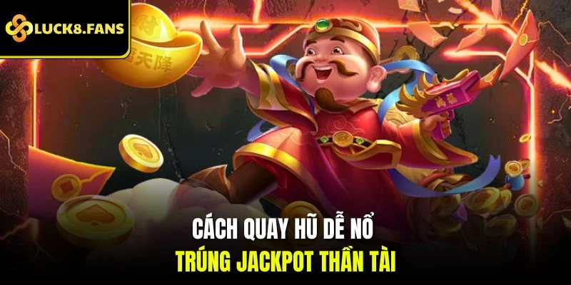 Cách quay hũ dễ nổ trúng Jackpot thần tài