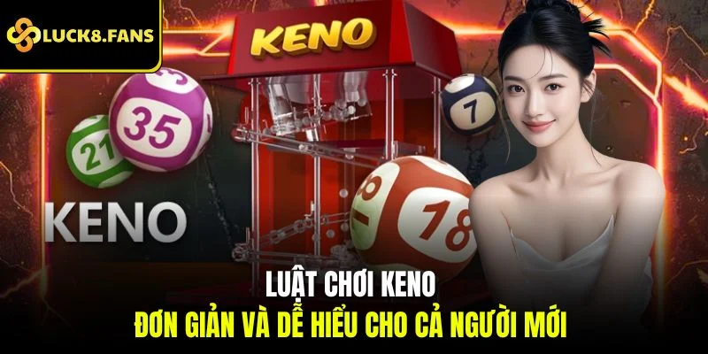 Luật chơi Keno đơn giản và dễ hiểu cho cả người mới