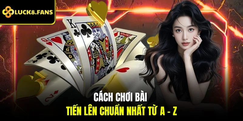 Cách chơi bài tiến lên chuẩn nhất từ A – Z