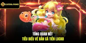 Tổng quan nét tiêu biểu về bắn cá tiên LUCK8